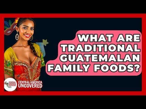 What Are Traditional Guatemalan Family Foods? - Central America Uncovered
