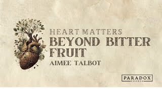 Heart Matters - Beyond Bitter Fruit | Aimee Talbot | Paradox Church Sunday Gathering