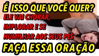 [ELE (A) VAI CHORAR, IMPLORAR E SE HUMILHAR AOS SEUS PÉS] ORAÇÃO PODEROSA E DEFINITIVA PARA O AMOR.