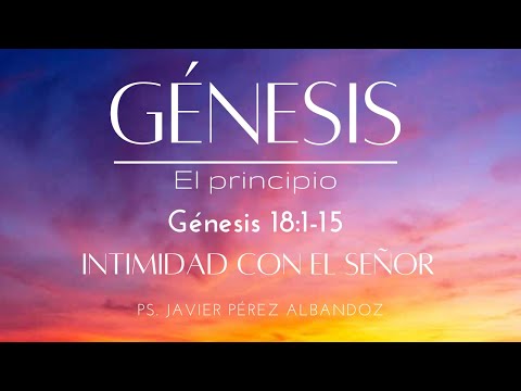 Genesis - The Beginning - Intimacy with the Lord | Genesis 18:1-15 | Ps. Javier Pérez Albandoz