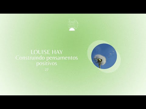 27 | Construindo Pensamentos Positivos - Louise Hay