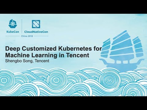 Deep Customized Kubernetes for Machine Learning in Tencent - Shengbo Song, Tencent
