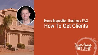 Home Inspection Business FAQ - How To Get Clients