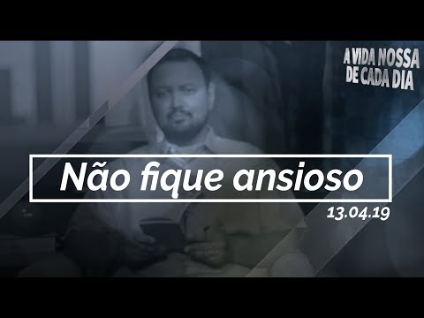 Não Fique Ansioso / A Vida Nossa de Cada Dia 13/04