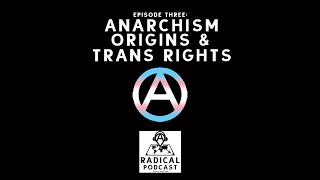 Anarchism Origins & Trans Rights - Episode 3: A Radical Podcast