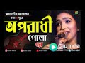 Oporadhi Pola Re - Swarna | Female New Version | Reply Of Oporadhi | New Bangla Music Video 2019