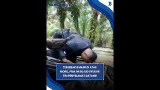 Download lagu Terjebak Banjir Berjam jam di atas Mobil, Pria Ini Sujud Syukur saat Tim Penyelamat Datang mp3
