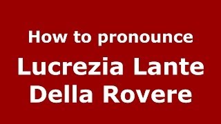 How to pronounce Lucrezia Lante Della Rovere