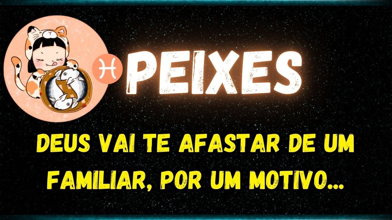 ♓️PEIXES😢DEUS VAI TE AFASTAR DE UM FAMILIAR, POR UM MOTIVO...