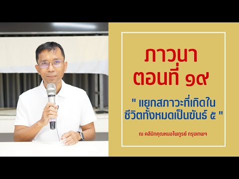 046-ภาวนา 19 แยกสภาวะที่เกิดในชีวิตทั้งหมดเป็นขันธ์ 5