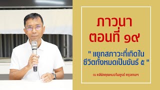 046-ภาวนา 19 แยกสภาวะที่เกิดในชีวิตทั้งหมดเป็นขันธ์ 5