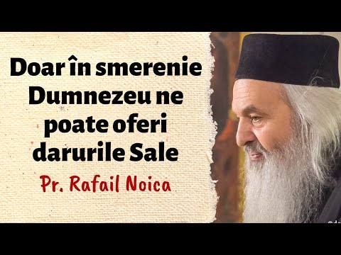 Doar în smerenie Dumnezeu ne poate oferi darurile Sale – Pr. Rafail Noica