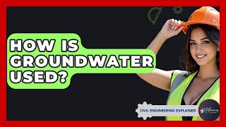 How Is Groundwater Used? - Civil Engineering Explained