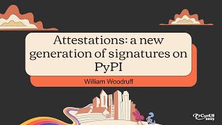 Attestations: a new generation of signatures on PyPI - William Woodruff