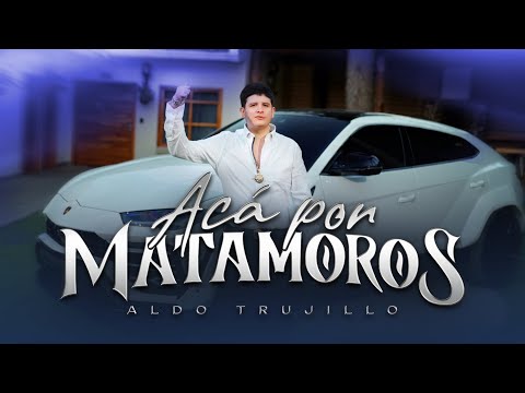 Video Acá Por Matamoros de Aldo Trujillo