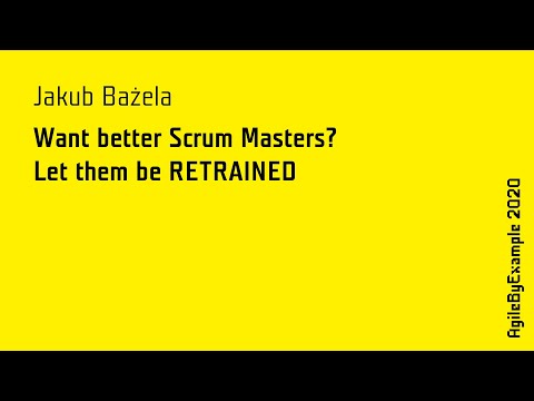 AgileByExample 2020: Jakub Bażela - Want better Scrum Masters? Let them be RETRAINED