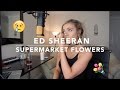 Ed Sheeran - Supermarket Flowers | Cover
