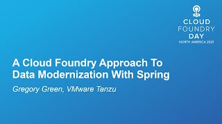 A Cloud Foundry Approach To Data Modernization With Spring - Gregory Green, VMware Tanzu