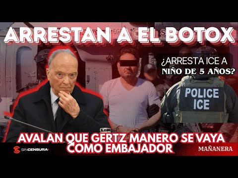 Arrestan a #ElBotox. Avalan que #GertzManero se vaya como embajador ¿Arresta #ICE a niño de 5 años?