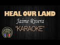 HEAL OUR LAND Jaime Rivera (KARAOKE) Original Key