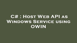 C# : Host Web API as Windows Service using OWIN