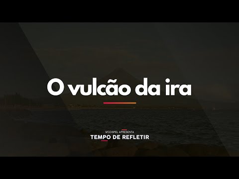 [Tempo de Refletir] O vulcão da ira
