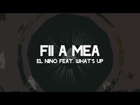 El Nino feat.What's Up - Fii a mea(Versuri)