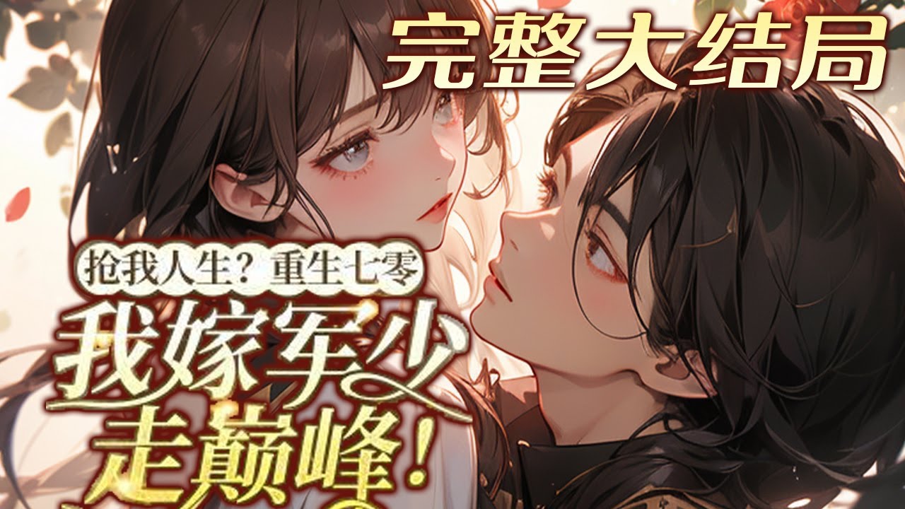 【完结】💕《抢我人生？重生七零，我嫁军少走巅峰！》上一世到死才惊觉：痴恋半生的亡夫，竟是毁她?