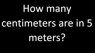 How many centimeters are in 5 meters , cm m