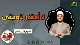 لا أعتذر لزوجتى لتسكنوا اليها فضيلة الشيخ أحمد علوان