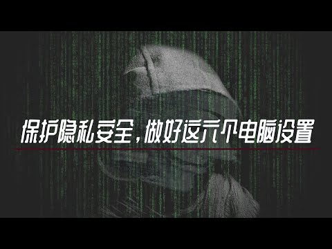关闭这个六个功能，保护隐私，让电脑更安全