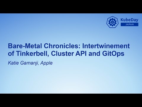 Bare-Metal Chronicles: Intertwinement of Tinkerbell, Cluster API and GitOps - Katie Gamanji, Apple