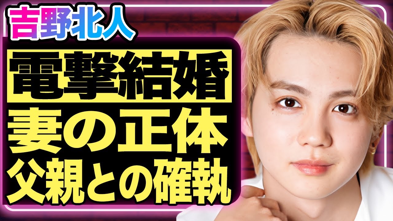 吉野北人が電撃結婚を発表！相手女性のまさかの正体にファン騒然！整形失敗と囁かれる衝撃の現在がヤバい…父との確執が原因で絶縁寸前だった過去に言葉を失う…