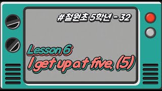 [철원초 5학년]_#32_Lesson6. I get up at five. (5/6)