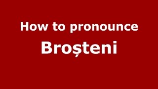 How to pronounce Broșteni