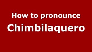 How to pronounce Chimbilaquero