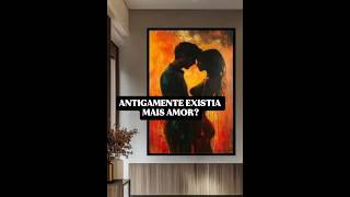 Antigamente as Existia mais Amor?