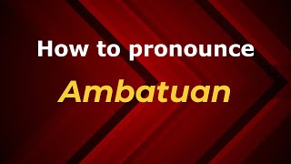 How to pronounce Ambatuan