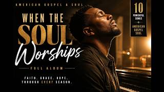 WHEN THE SOUL WORSHIPS | American Gospel & Soul — Full Album 2026