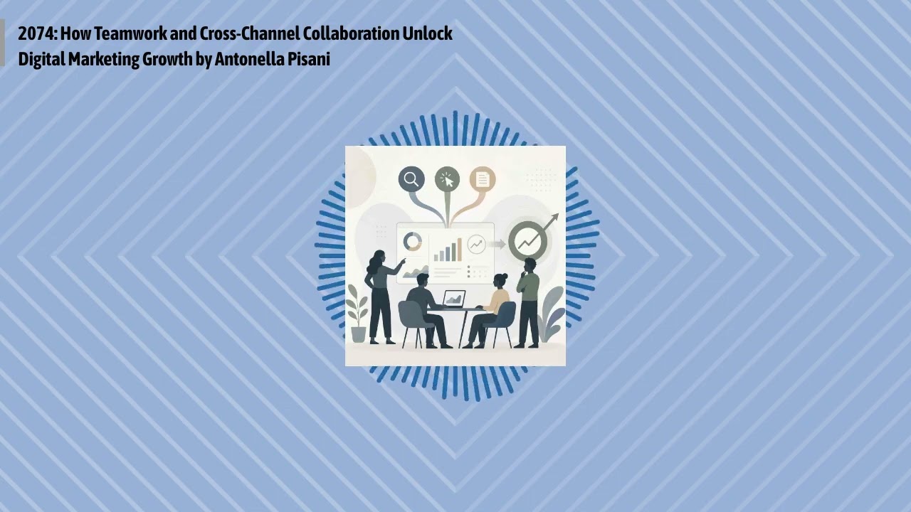 2074: How Teamwork and Cross-Channel Collaboration Unlock Digital Marketing Growth by Antonella...