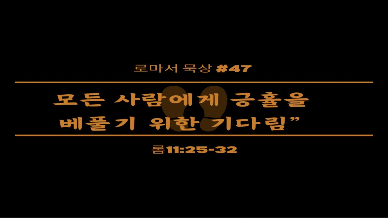 맛있는교회 로마서 묵상 #47 “모든 사람에게 긍휼을 베풀기 위한 기다림” (롬11:25-32)