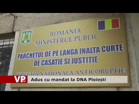 Adus cu mandat la DNA Ploiești