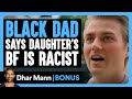 BLACK DAD Says Daughter S BF Is RACIST Dhar Mann Bonus