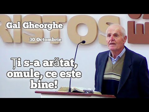 Gal Gheorghe - Ți s-a arătat, omule, ce este bine! | Predică 30 Octombrie.