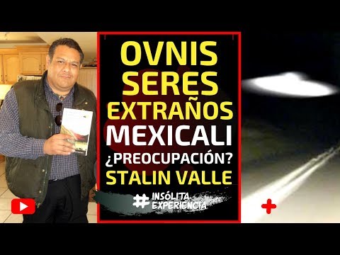 INÉDITO I OVNIS y Extraños SERES en Mexicali. Existe INTERÉS y PREOCUPACIÓN sociedad: STALIN VALLE