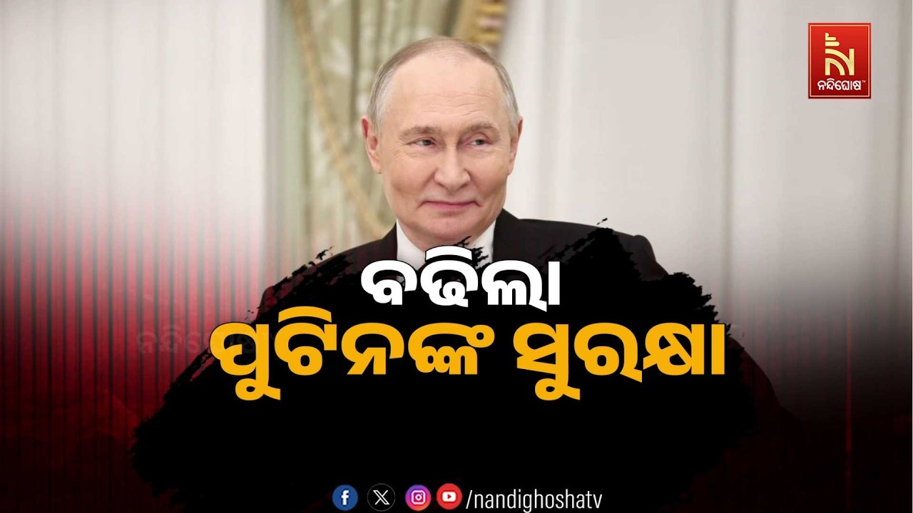 🔴 Live | ବଢିଲା ପୁଟିନଙ୍କ ସୁରକ୍ଷା