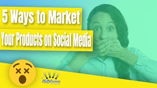 5 Ways to Market Your Products on Social Media