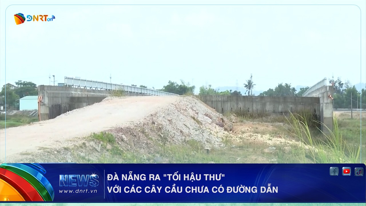 ĐÀ NẴNG RA "TỐI HẬU THƯ" VỚI CÁC CÂY CẦU CHƯA CÓ ĐƯỜNG DẪN