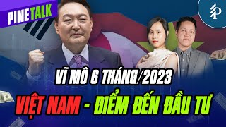 Vì sao “cả nền kinh tế Hàn Quốc” tới Việt Nam? Nhìn lại vĩ mô 6 tháng đầu năm 2023 | Pinetalk