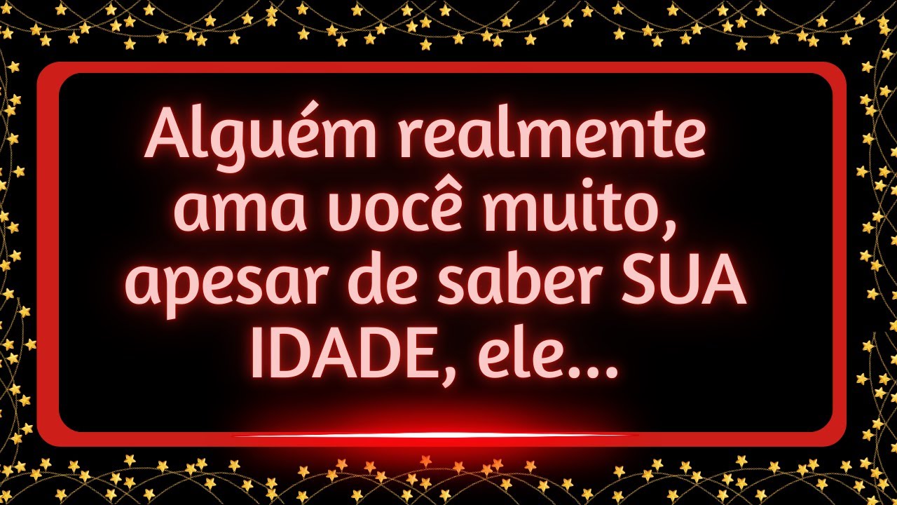 Alguém realmente ama você muito, apesar de saber sua idade, ele...#mensagemdosanjos